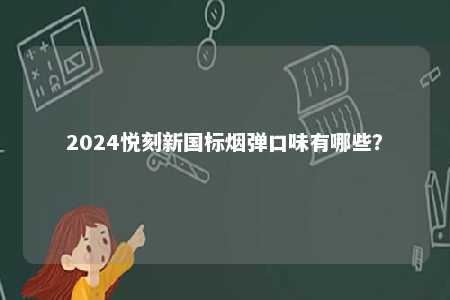 2024悦刻新国标烟弹口味有哪些	？ 